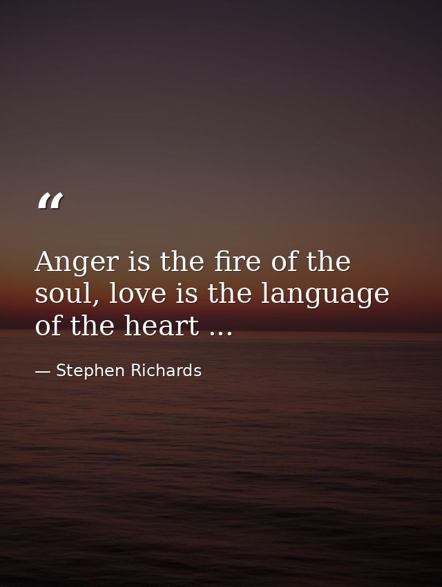 Anger is the fire of the soul, love is the language of the heart ... — Stephen Richards