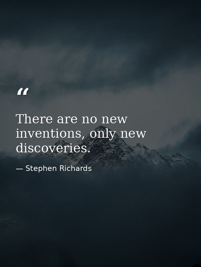 There are no new inventions, only new discoveries. — Stephen Richards