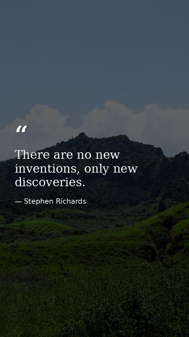 There are no new inventions, only new discoveries. — Stephen Richards