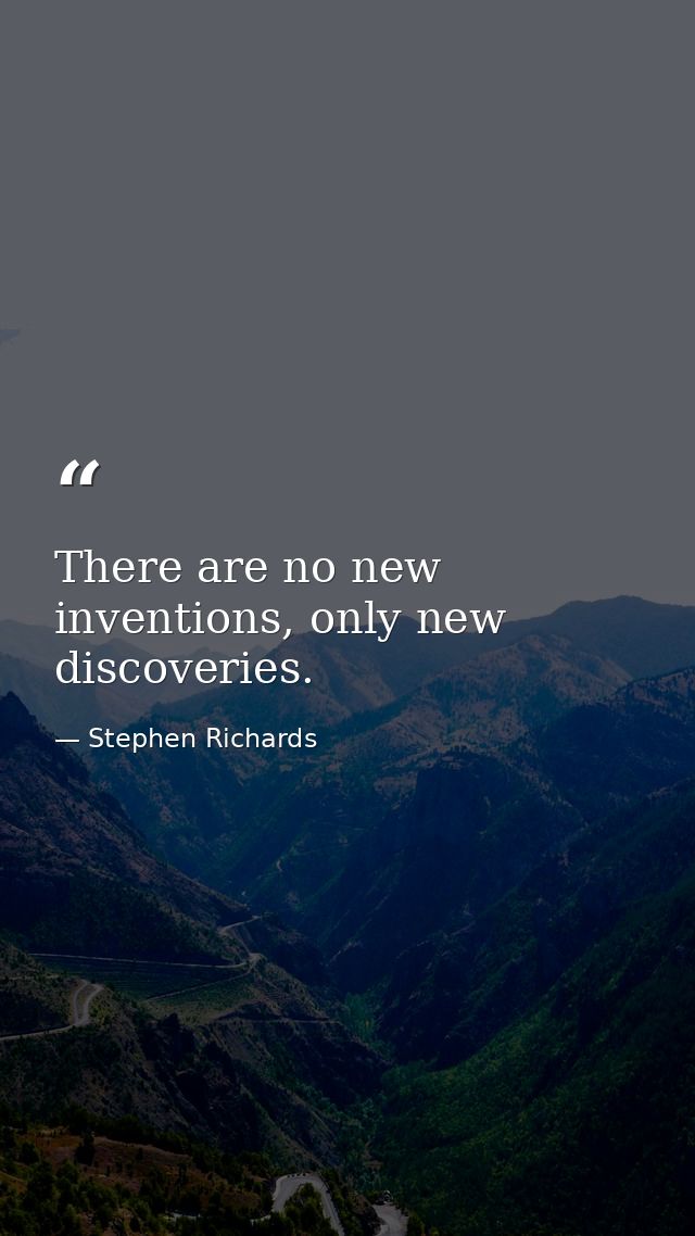 There are no new inventions, only new discoveries. — Stephen Richards