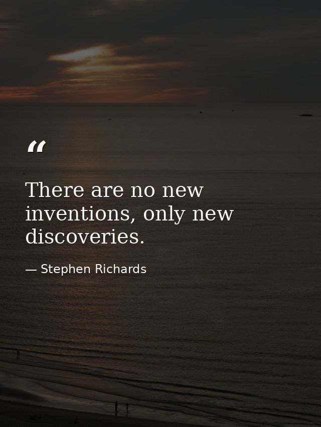 There are no new inventions, only new discoveries. — Stephen Richards
