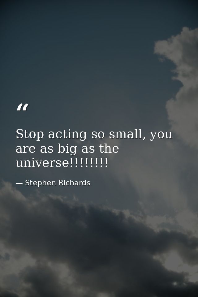 Stop acting so small, you are as big as the universe!!!!!!!! — Stephen Richards