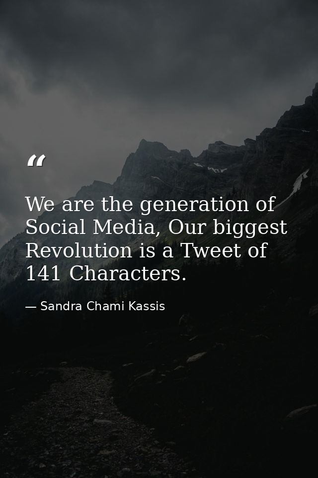 We are the generation of Social Media, Our biggest Revolution is a Tweet of 141 Characters. — Sandra Chami Kassis