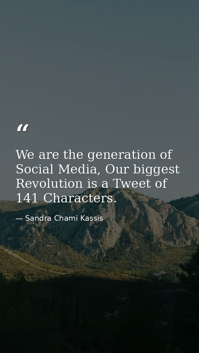 We are the generation of Social Media, Our biggest Revolution is a Tweet of 141 Characters. — Sandra Chami Kassis