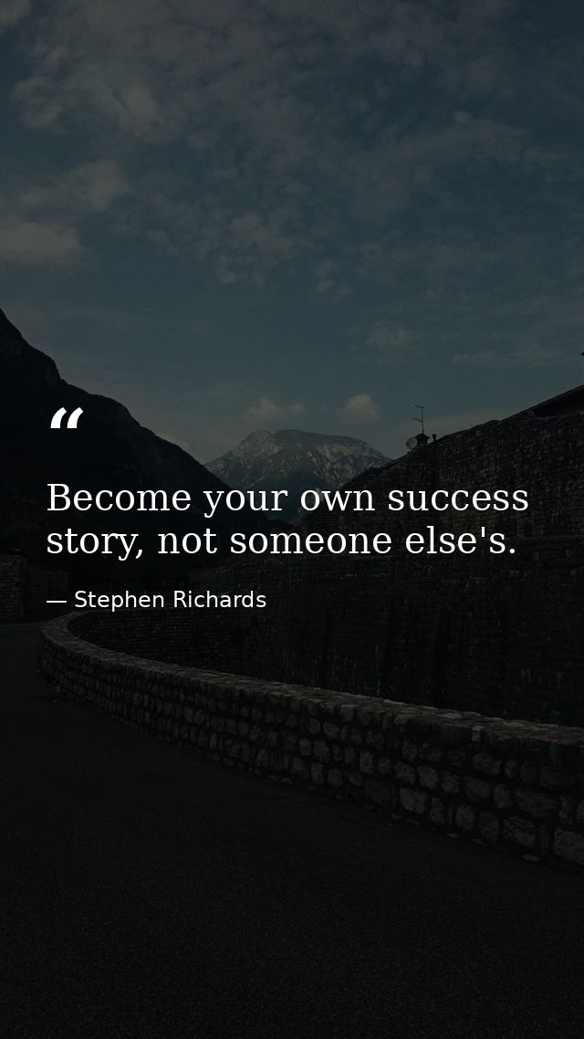 Become your own success story, not someone else's. — Stephen Richards