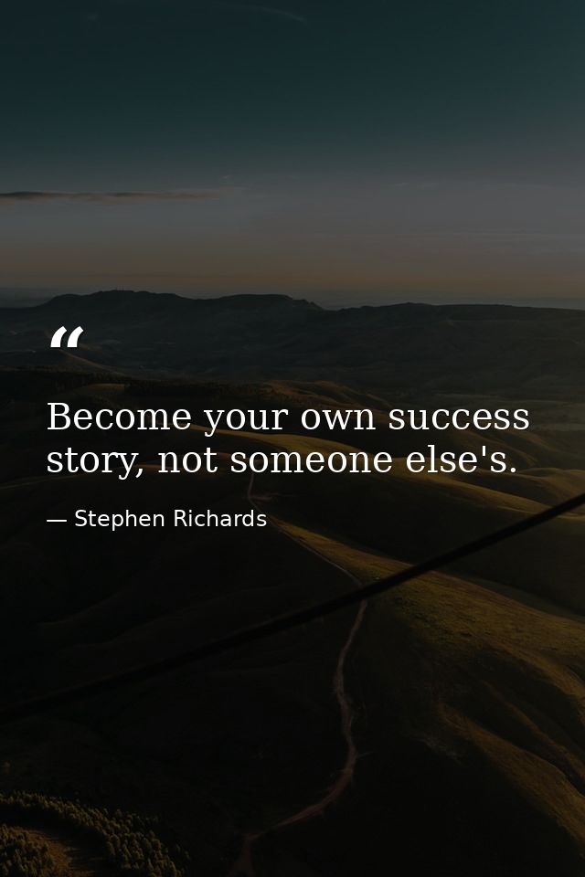 Become your own success story, not someone else's. — Stephen Richards