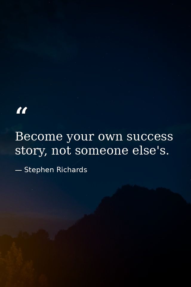 Become your own success story, not someone else's. — Stephen Richards
