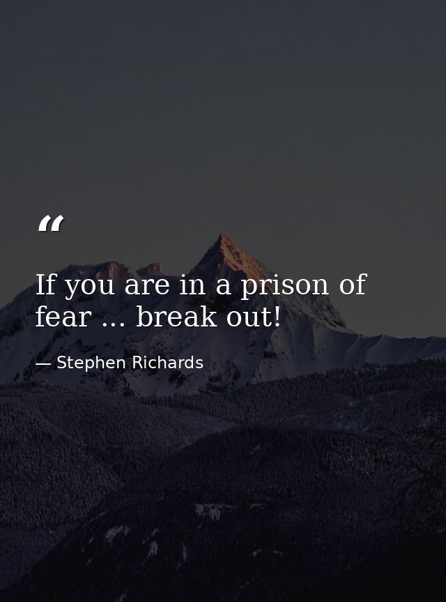 If you are in a prison of fear ... break out! — Stephen Richards
