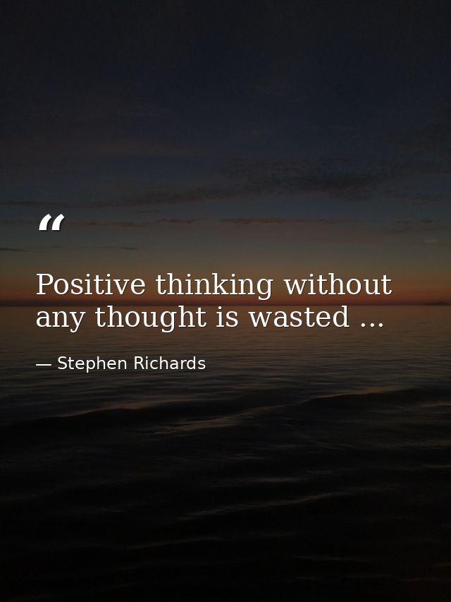 Positive thinking without any thought is wasted ... — Stephen Richards