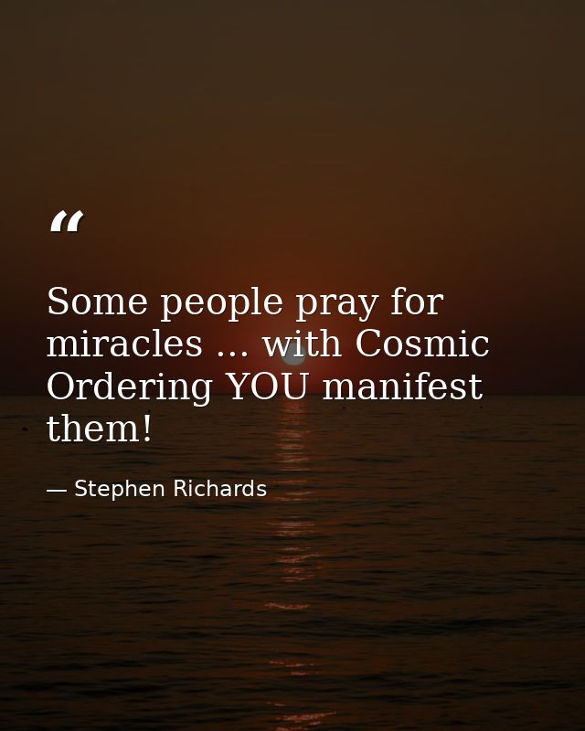 Some people pray for miracles ... with Cosmic Ordering YOU manifest them! — Stephen Richards