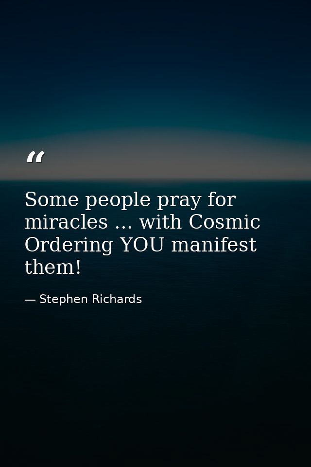 Some people pray for miracles ... with Cosmic Ordering YOU manifest them! — Stephen Richards