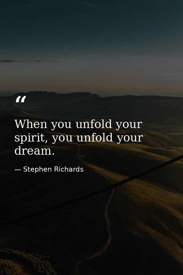 When you unfold your spirit, you unfold your dream. — Stephen Richards
