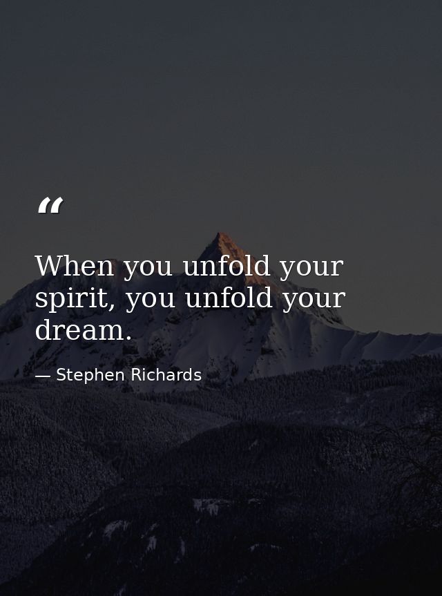 When you unfold your spirit, you unfold your dream. — Stephen Richards