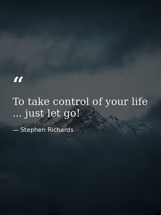To take control of your life ... just let go! — Stephen Richards