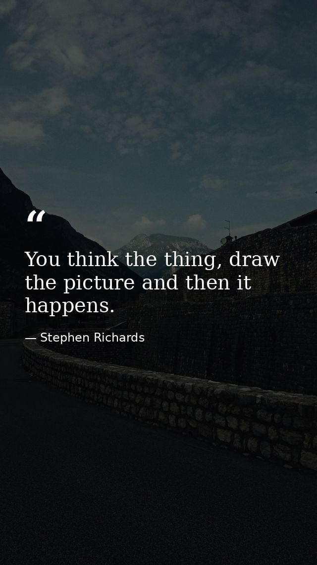 You think the thing, draw the picture and then it happens. — Stephen Richards