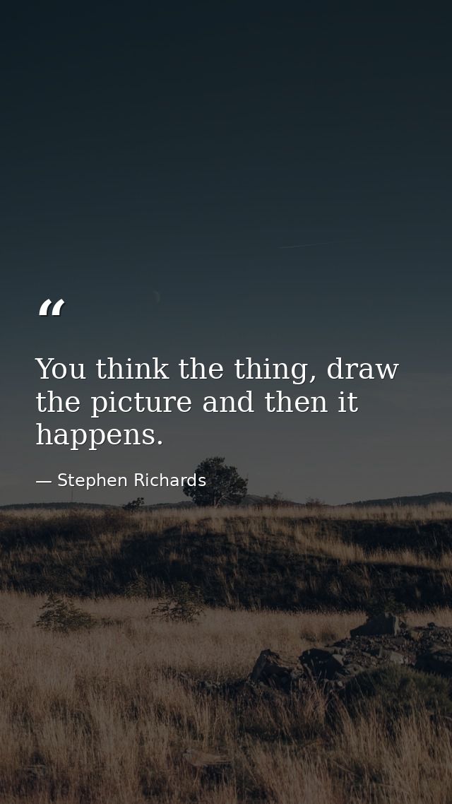 You think the thing, draw the picture and then it happens. — Stephen Richards