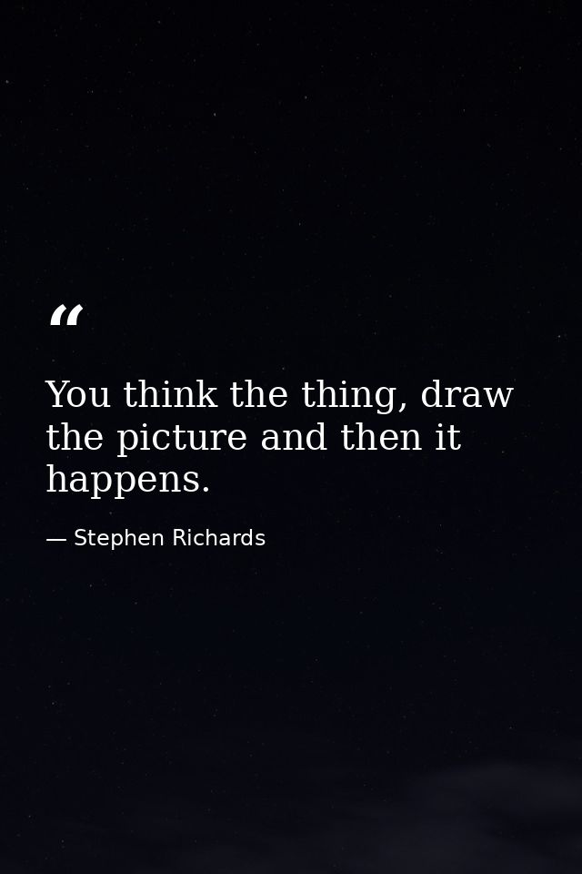 You think the thing, draw the picture and then it happens. — Stephen Richards
