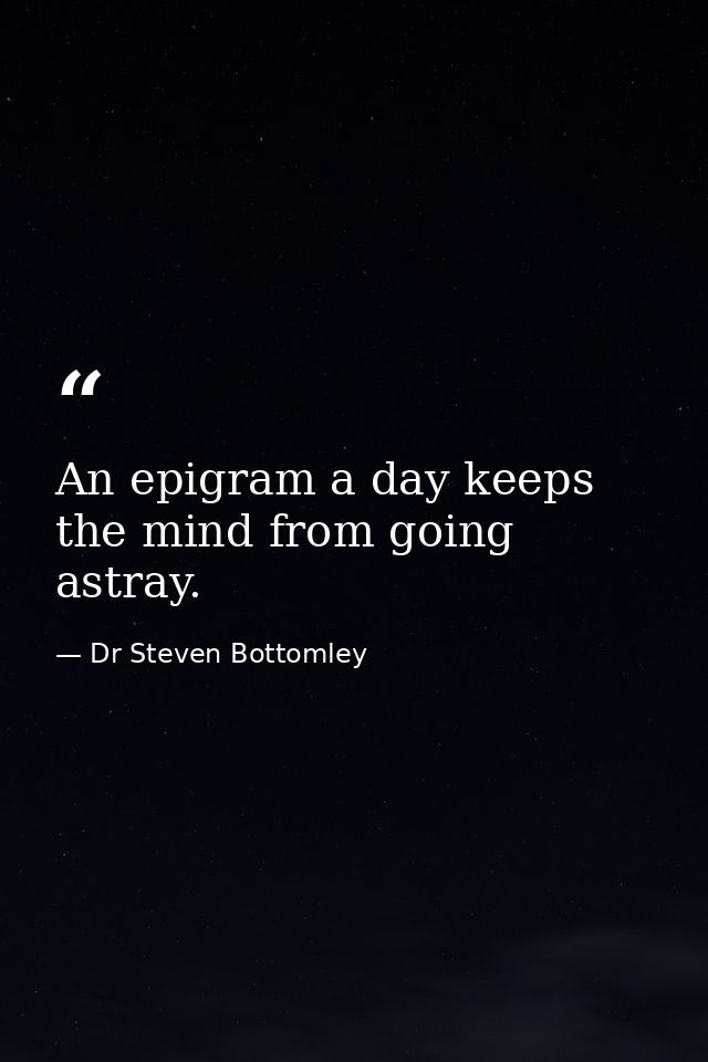 An epigram a day keeps the mind from going astray. — Dr Steven Bottomley