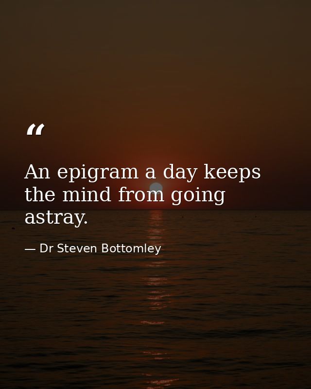 An epigram a day keeps the mind from going astray. — Dr Steven Bottomley