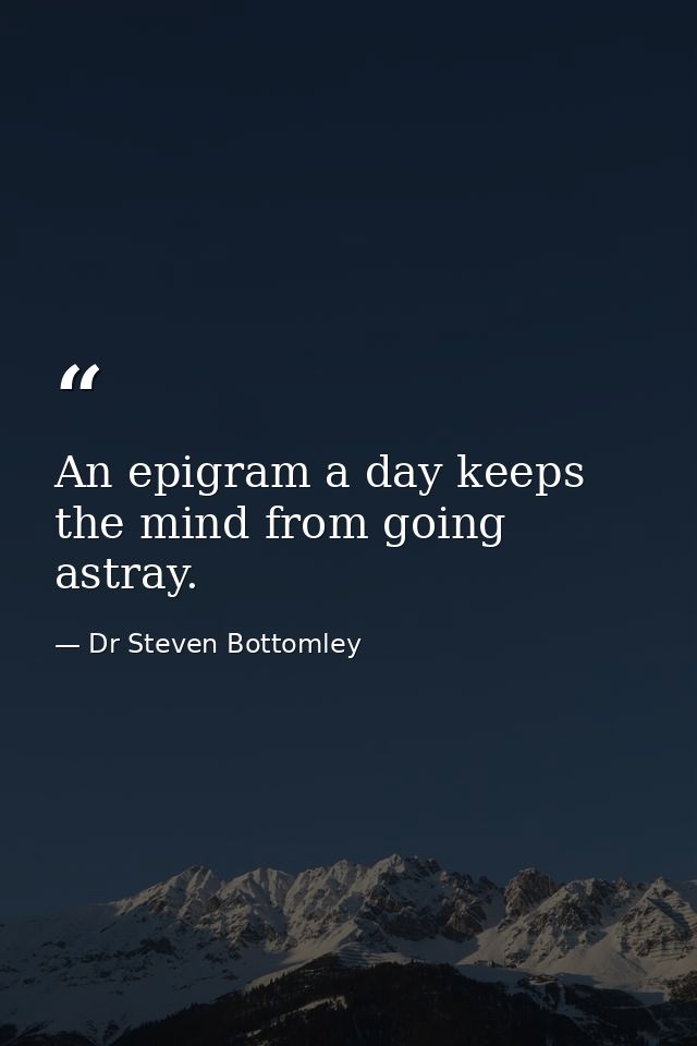 An epigram a day keeps the mind from going astray. — Dr Steven Bottomley