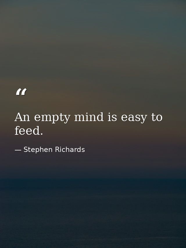 An empty mind is easy to feed. — Stephen Richards