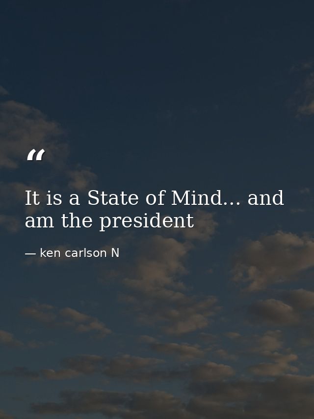 It is a State of Mind... and am the president — ken carlson N