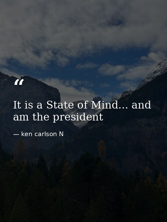 It is a State of Mind... and am the president — ken carlson N
