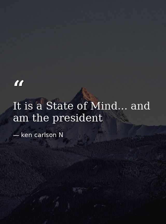 It is a State of Mind... and am the president — ken carlson N