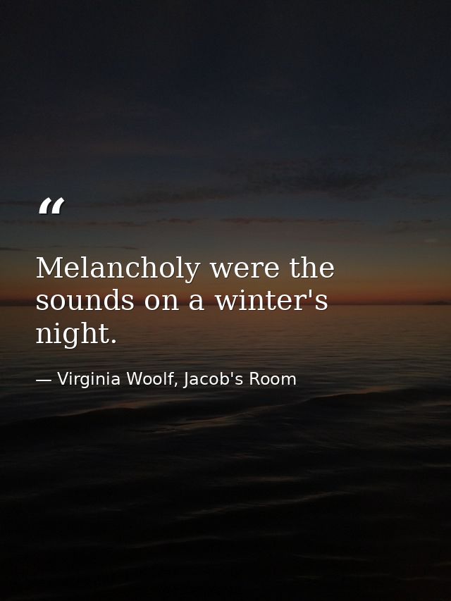 Melancholy were the sounds on a winter's night. — Virginia Woolf, Jacob's Room