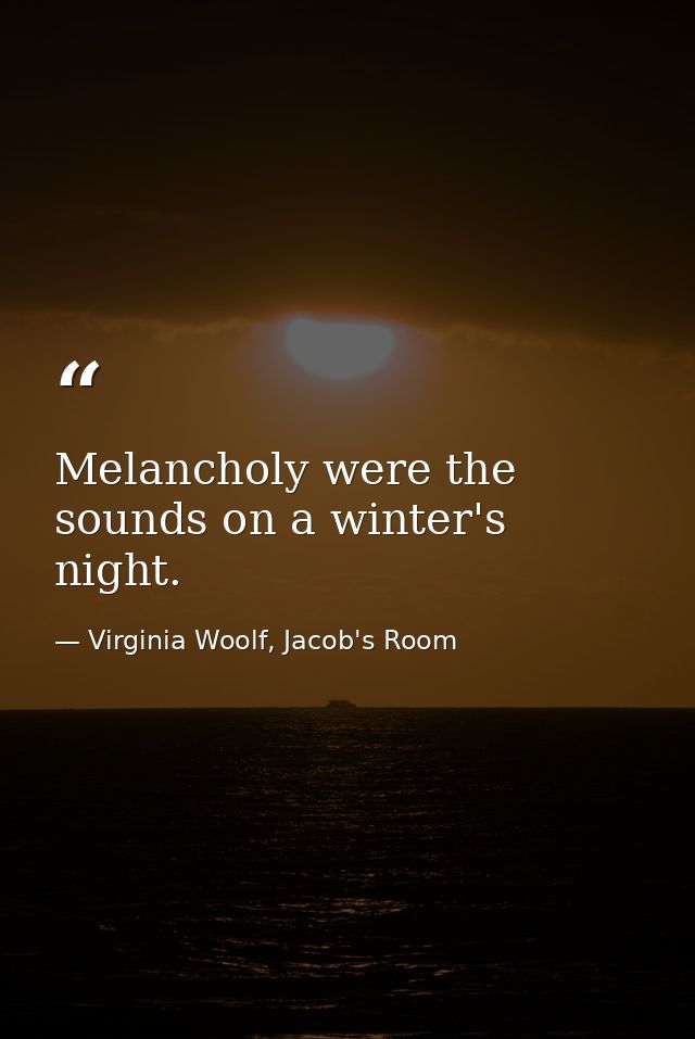 Melancholy were the sounds on a winter's night. — Virginia Woolf, Jacob's Room