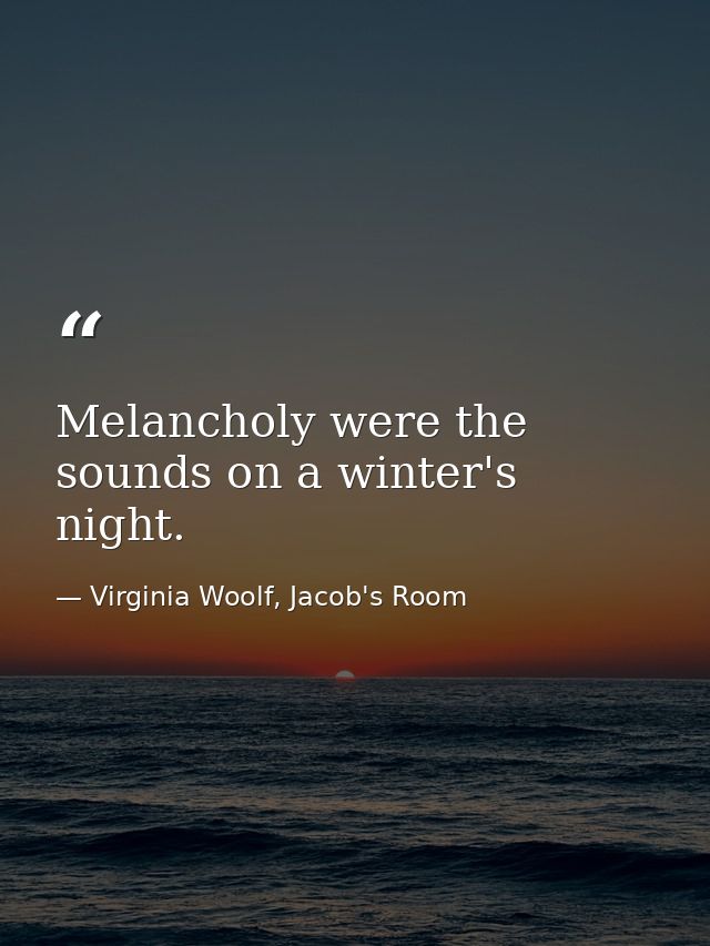 Melancholy were the sounds on a winter's night. — Virginia Woolf, Jacob's Room