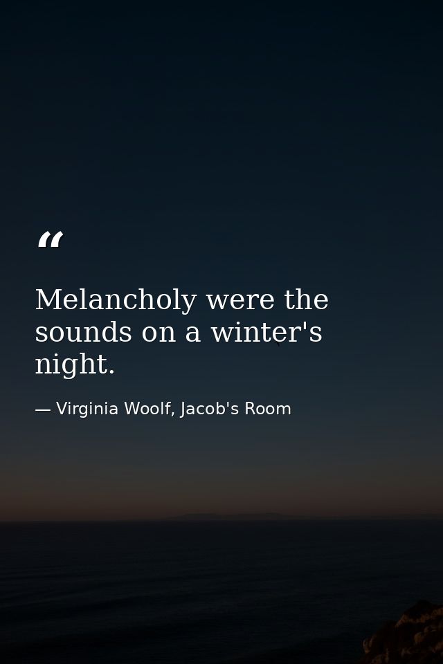Melancholy were the sounds on a winter's night. — Virginia Woolf, Jacob's Room