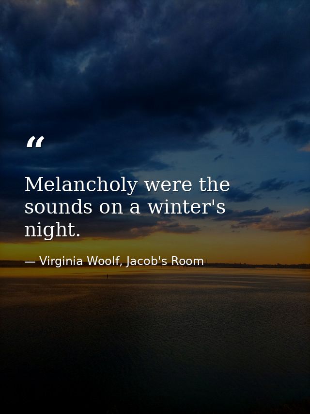 Melancholy were the sounds on a winter's night. — Virginia Woolf, Jacob's Room