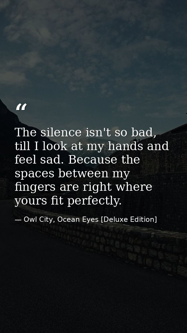 The silence isn't so bad, till I look at my hands and feel sad. Because the spaces between my fingers are right where yo — Owl City, Ocean Eyes [Deluxe Edition]