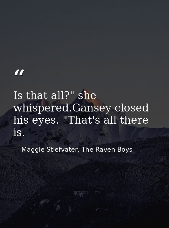 Is that all?" she whispered.Gansey closed his eyes. "That's all there is. — Maggie Stiefvater, The Raven Boys