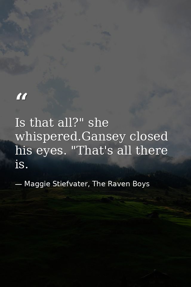 Is that all?" she whispered.Gansey closed his eyes. "That's all there is. — Maggie Stiefvater, The Raven Boys