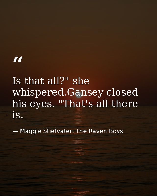 Is that all?" she whispered.Gansey closed his eyes. "That's all there is. — Maggie Stiefvater, The Raven Boys
