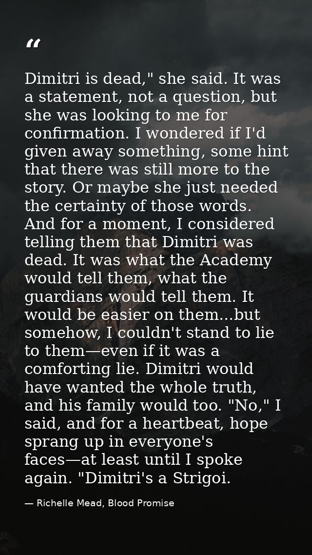 Dimitri is dead," she said. It was a statement, not a question, but she was looking to me for confirmation. I wondered i — Richelle Mead, Blood Promise