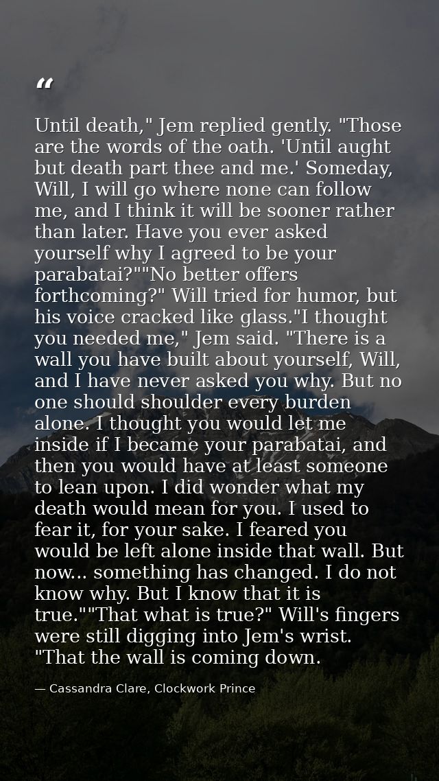 Until death," Jem replied gently. "Those are the words of the oath. 'Until aught but death part thee and me.' Someday, W — Cassandra Clare, Clockwork Prince