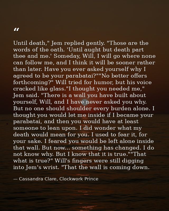 Until death," Jem replied gently. "Those are the words of the oath. 'Until aught but death part thee and me.' Someday, W — Cassandra Clare, Clockwork Prince