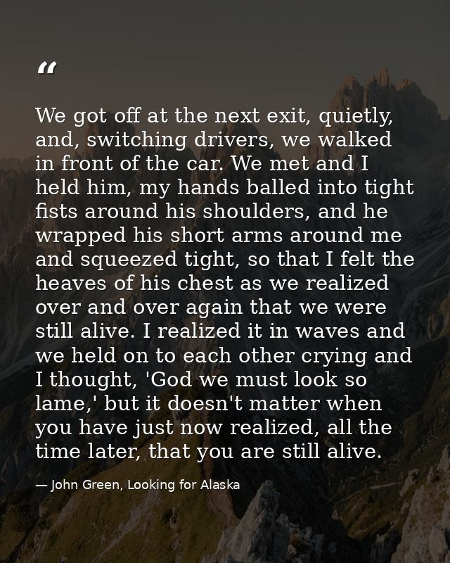 We got off at the next exit, quietly, and, switching drivers, we walked in front of the car. We met and I held him, my h — John Green, Looking for Alaska