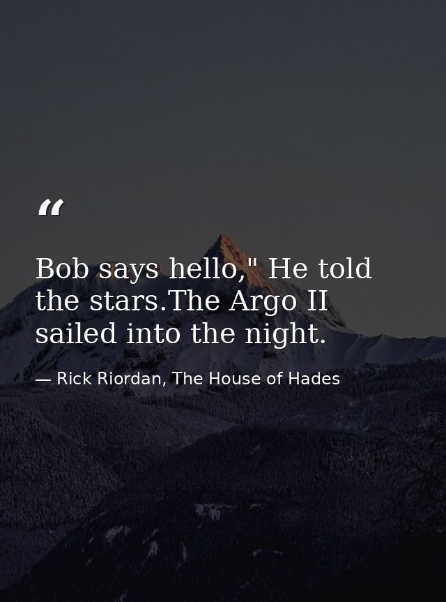Bob says hello," He told the stars.The Argo II sailed into the night. — Rick Riordan, The House of Hades