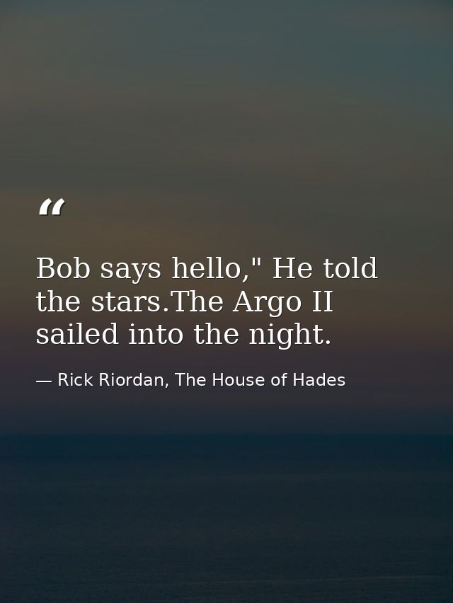 Bob says hello," He told the stars.The Argo II sailed into the night. — Rick Riordan, The House of Hades