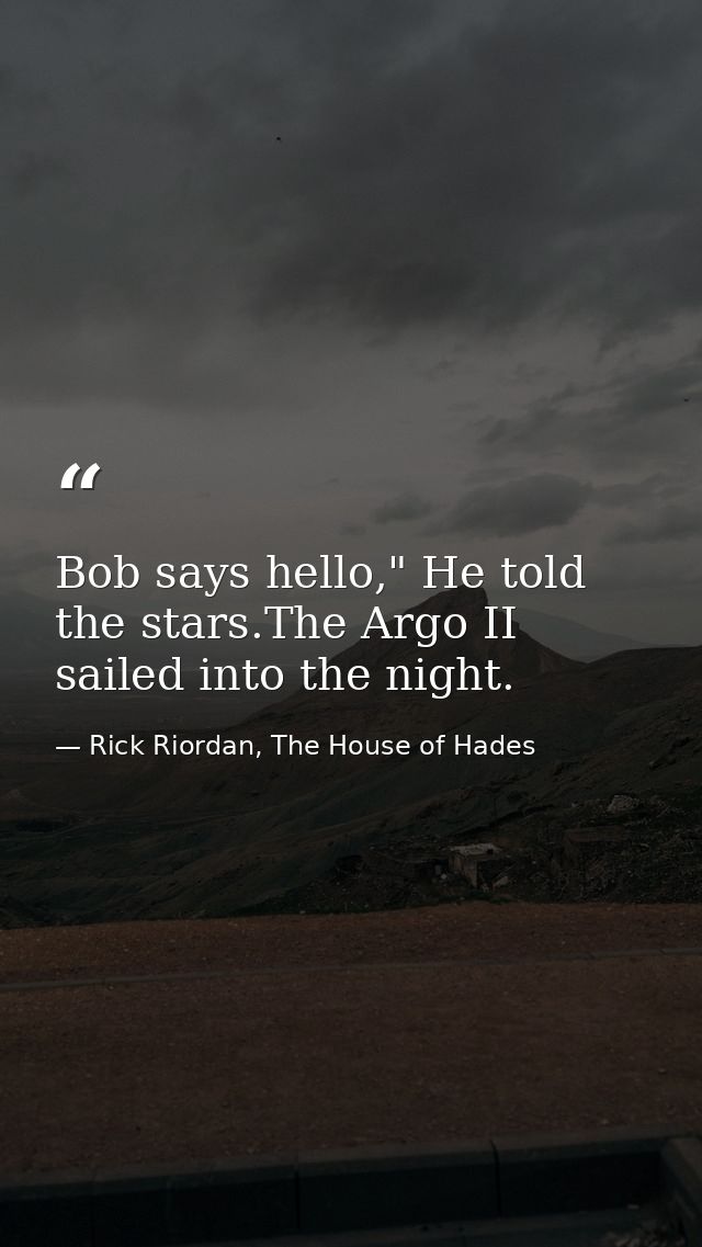 Bob says hello," He told the stars.The Argo II sailed into the night. — Rick Riordan, The House of Hades