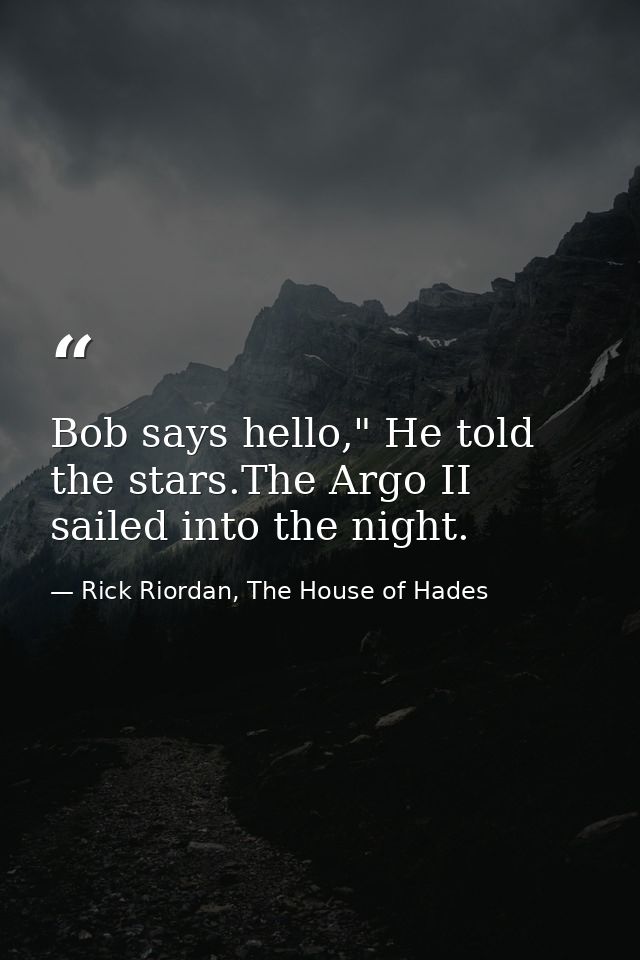 Bob says hello," He told the stars.The Argo II sailed into the night. — Rick Riordan, The House of Hades