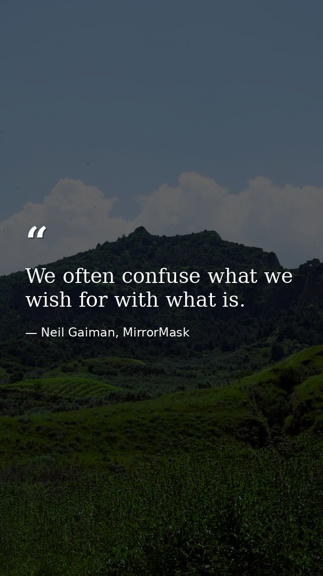 We often confuse what we wish for with what is. — Neil Gaiman, MirrorMask