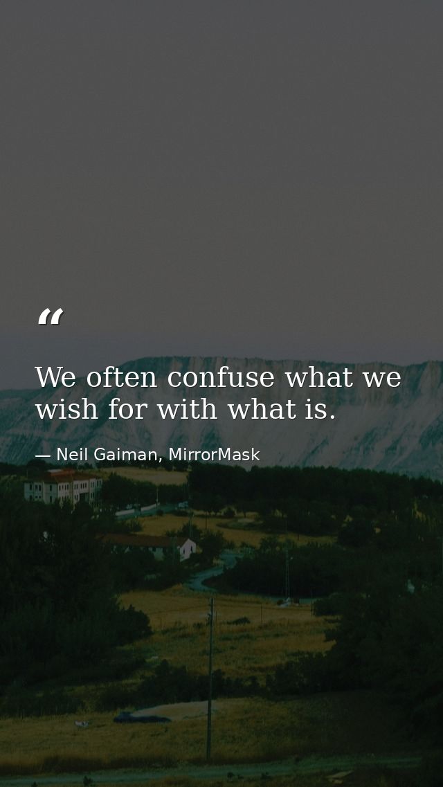 We often confuse what we wish for with what is. — Neil Gaiman, MirrorMask