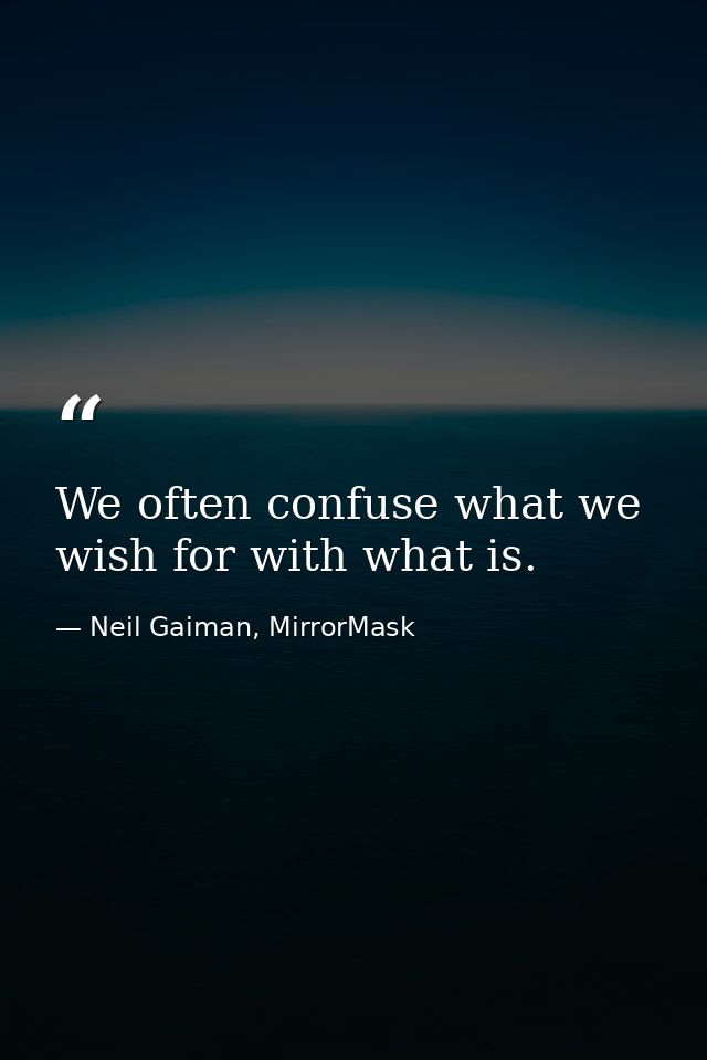 We often confuse what we wish for with what is. — Neil Gaiman, MirrorMask