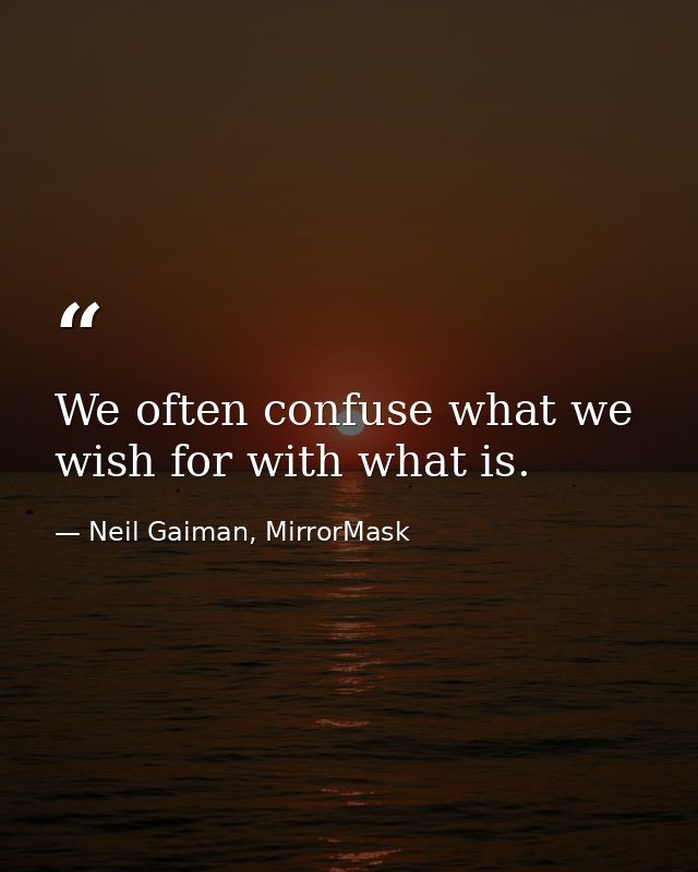 We often confuse what we wish for with what is. — Neil Gaiman, MirrorMask