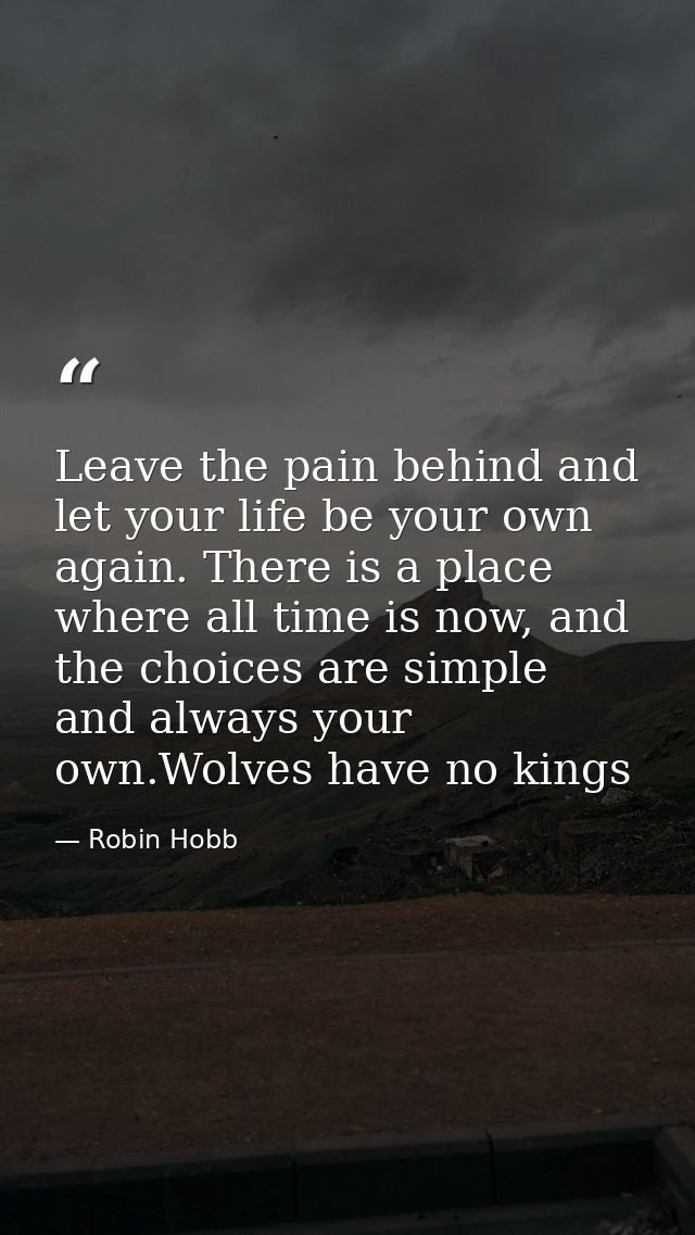 Leave the pain behind and let your life be your own again. There is a place where all time is now, and the choices are s — Robin Hobb